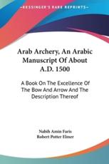 Arab Archery, an Arabic Manuscript of About A.D. 1500 - Nabih Amin Faris (translator), Robert Potter Elmer (translator)