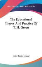 The Educational Theory and Practice of T. H. Green - Abby Porter Leland (author)