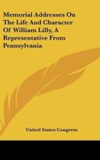Memorial Addresses on the Life and Character of William Lilly, a Representative from Pennsylvania - United States Congress (author)