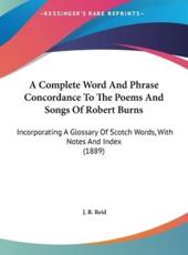 A Complete Word and Phrase Concordance to the Poems and Songs of Robert Burns - J B Reid (author)