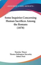 Some Inquiries Concerning Human Sacrifices Among the Romans (1878) - Thatcher Thayer, Thomas Babington Macaulay, Robert Peel