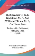 The Speeches of W. E. Gladstone, M. P., and William O'Brien, M. P., on Home Rule - William Ewart Gladstone (author), Professor of Archaeology William O'Brien (author)