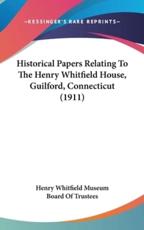 Historical Papers Relating to the Henry Whitfield House, Guilford, Connecticut (1911) - Whitfield Museum Board of Trustees Henry Whitfield Museum Board of Trustees (author)
