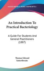 An Introduction To Practical Bacteriology - Thomas Edward Satterthwaite (author)