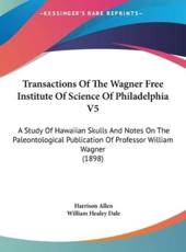 Transactions of the Wagner Free Institute of Science of Philadelphia V5 - Harrison Allen (author), William Healey Dale (author)