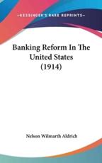 Banking Reform in the United States (1914) - Nelson Wilmarth Aldrich (author)