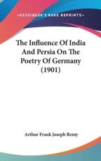 The Influence of India and Persia on the Poetry of Germany (1901) - Arthur Frank Joseph Remy (author)