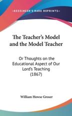 The Teacher's Model and the Model Teacher - William Howse Groser