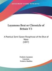 Layamons Brut or Chronicle of Britain V3 - Frederic Layamon (author), Layamon (author), Sir Frederic Madden (translator)