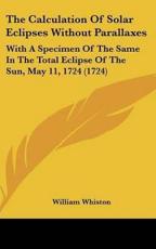 The Calculation of Solar Eclipses Without Parallaxes - William Whiston