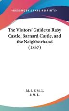 The Visitors' Guide to Raby Castle, Barnard Castle, and the Neighborhood (1857) - M L F M L, F M L