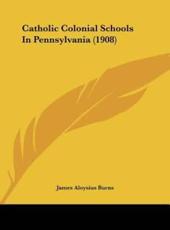 Catholic Colonial Schools in Pennsylvania (1908) - James Aloysius Burns (author)