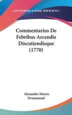 Commentarius De Febribus Arcendis Discutiendisque (1770) - Alexander Monro Drummond (author)
