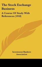 The Stock Exchange Business - Investment Bankers Association (author)