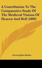 A Contribution to the Comparative Study of the Medieval Visions of Heaven and Hell (1899) - Ernest Julius Becker