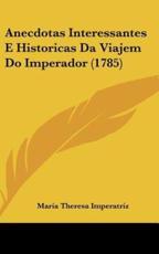 Anecdotas Interessantes E Historicas Da Viajem Do Imperador (1785) - Maria Theresa Imperatriz (author)