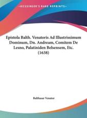 Epistola Balth. Venatoris Ad Illustrissimum Dominum, Dn. Andream, Comitem De Lesno, Palatiniden Belsensem, Etc. (1638) - Balthasar Venator (author)