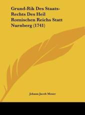 Grund-Rik Des Staats-Rechts Des Heil Romischen Reichs Statt Nurnberg (1741) - Johann Jacob Moser