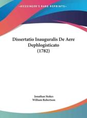 Dissertatio Inauguralis De Aere Dephlogisticato (1782) - Jonathan Stokes (author), William Robertson (author)