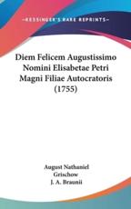 Diem Felicem Augustissimo Nomini Elisabetae Petri Magni Filiae Autocratoris (1755) - August Nathaniel Grischow (author), J A Braunii (author)