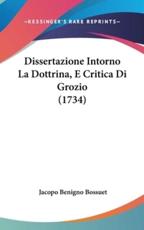 Dissertazione Intorno La Dottrina, E Critica Di Grozio (1734) - Jacques-Benigne Bossuet (author), Jacopo Benigno Bossuet (author)