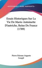 Essais Historiques Sur La Vie De Marie-Antoinette D'Autriche, Reine De France (1789) - Pierre Etienne Auguste Goupil