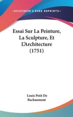 Essai Sur La Peinture, La Sculpture, Et L'Architecture (1751) - Louis Petit De Bachaumont (author)