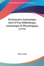 Dictionnaire Anatomique Suivi D'Une Bibliotheque Anatomique Et Physiologique (1753) - Pierre Tarin (author)