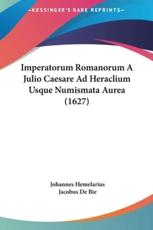 Imperatorum Romanorum a Julio Caesare Ad Heraclium Usque Numismata Aurea (1627) - Johannes Hemelarius, Jacobus De Bie