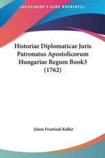 Historiae Diplomaticae Juris Patronatus Apostolicorum Hungariae Regum Book3 (1762) - Adam Franciscus Kollar (author)