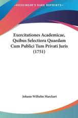 Exercitationes Academicae, Quibus Selectiora Quaedam Cum Publici Tum Privati Juris (1751) - Johann Wilhelm Marckart (author)