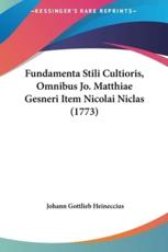 Fundamenta Stili Cultioris, Omnibus Jo. Matthiae Gesneri Item Nicolai Niclas (1773) - Johann Gottlieb Heineccius (author)