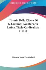 L'Istoria Della Chiesa Di S. Giovanni Avanti Porta Latina, Titolo Cardinalizio (1716) - Giovanni Mario Crescimbeni (author)