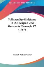 Vollstaendige Einleitung in Die Religion Und Gesammte Theologie V3 (1767) - Heinrich Wilhelm Clemm (author)