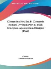 Clementina Hoc Est, B. Clementis Romani Divorum Petri Et Pauli Principum Apostolorum Discipuli (1569) - Clement (author), Lambertus Gruterus (editor)