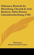Dithmars, Bischofs Zu Merseburg, Chronik in Acht Buchern, Nebst Dessen Lebensbeschreibung (1790) - Thietmarus (author), Johann Friedrich Ursinus (author)