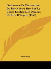 Ordonance Et Moderation Du Roy Nostre Sire, Sur Le Cours Et Mise Des Deniers D'Or Et D'Argent (1559) - Anonymous (author)