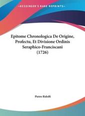 Epitome Chronologica De Origine, Profectu, Et Divisione Ordinis Seraphico-Franciscani (1726) - Pietro Ridolfi (author)