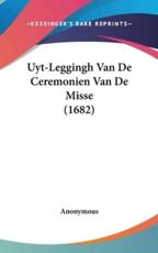 Uyt-Leggingh Van De Ceremonien Van De Misse (1682) - Anonymous (author)