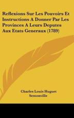Reflexions Sur Les Pouvoirs Et Instructions a Donner Par Les Provinces a Leurs Deputes Aux Etats Generaux (1789) - Charles Louis Huguet Semonville (author)