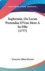 Sophronie, Ou Lecon Pretendue D'Une Mere a Sa Fille (1777) - Francoise Albine Benoist (author)