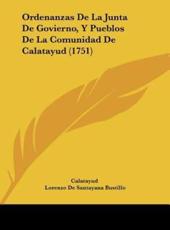 Ordenanzas De La Junta De Govierno, Y Pueblos De La Comunidad De Calatayud (1751) - Calatayud (author), Lorenzo De Santayana Bustillo (author)