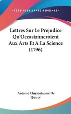 Lettres Sur Le Prejudice Qu'occasionneroient Aux Arts Et a La Science (1796) - Antoine Chrysostaome De Quincy (author)