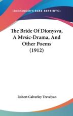 The Bride of Dionysva, a Mvsic-Drama, and Other Poems (1912) - Robert Calverley Trevelyan (author)