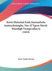 Korte Historiael Ende Journaelsche Aenteyckeninghe, Van Al'tgeen Merck-Waerdigh Voorgevallen Is (1634) - Pieter Vanden Broecke (author)