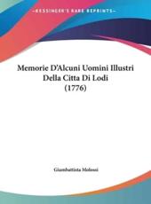 Memorie D'Alcuni Uomini Illustri Della Citta Di Lodi (1776) - Giambattista Molossi (author)