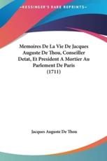 Memoires De La Vie De Jacques Auguste De Thou, Conseiller Detat, Et President a Mortier Au Parlement De Paris (1711) - Jacques Auguste De Thou