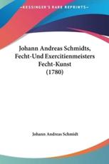 Johann Andreas Schmidts, Fecht-Und Exercitienmeisters Fecht-Kunst (1780) - Johann Andreas Schmidt (author)