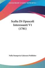 Scelta Di Opuscoli Interessanti V1 (1781) - Stamperia Galeeazzi Publisher Nella Stamperia Galeeazzi Publisher (author), Nella Stamperia Galeeazzi Publisher (author)