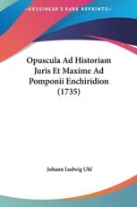 Opuscula Ad Historiam Juris Et Maxime Ad Pomponii Enchiridion (1735) - Johann Ludwig Uhl (author)